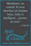 Mesdames, un conseil. Si vous cherchez un homme beau, riche et intelligent... prenez-en trois !