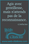 Agis avec gentillesse, mais n'attends pas de la reconnaissance.