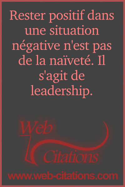 Rester Positif Dans Une Situation Negative N Est Pas De La Naivete Il S Agit De Leadership Web Citations